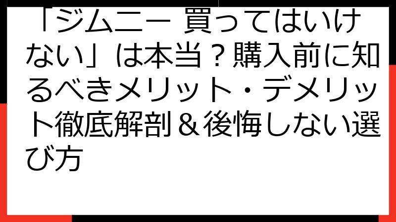 「ジムニー 買ってはいけない」は本当？購入前に知るべきメリット・デメリット徹底解剖＆後悔しない選び方