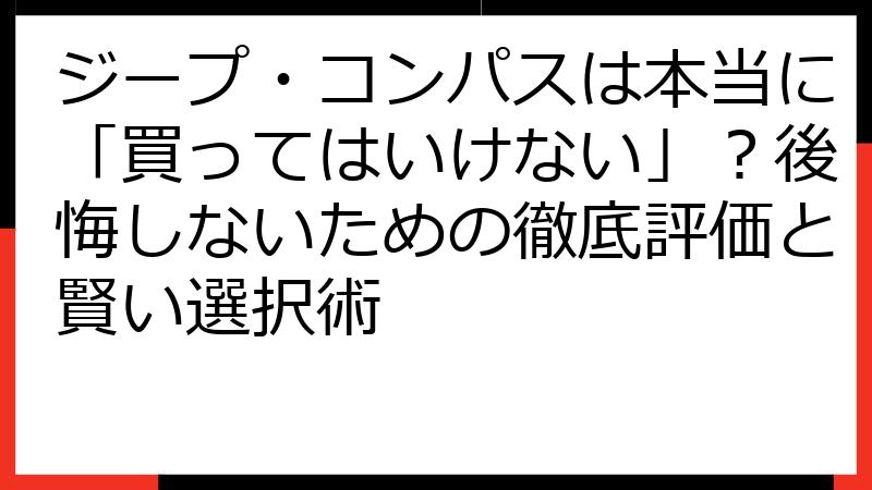ジープ・コンパスは本当に「買ってはいけない」？後悔しないための徹底評価と賢い選択術
