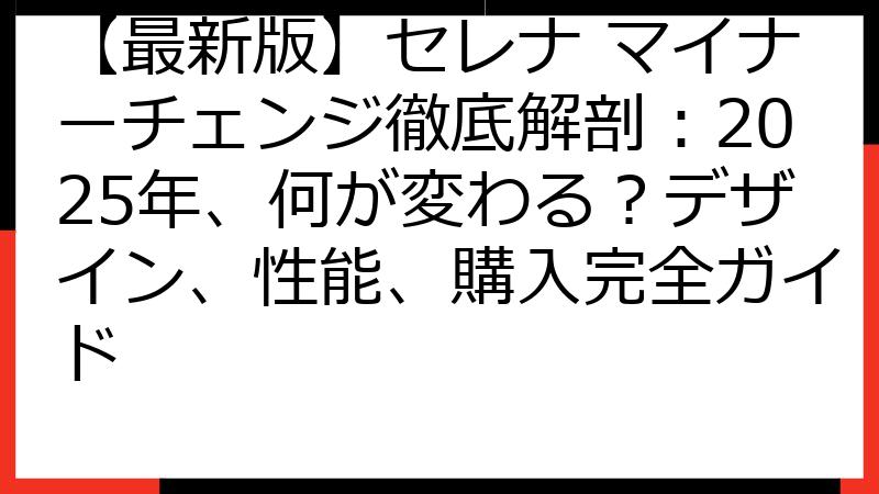 【最新版】セレナ マイナーチェンジ徹底解剖：2025年、何が変わる？デザイン、性能、購入完全ガイド