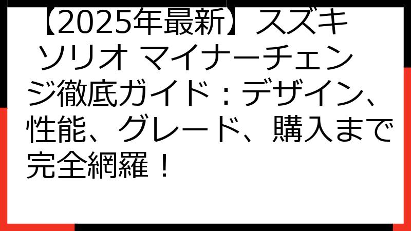 【2025年最新】スズキ ソリオ マイナーチェンジ徹底ガイド：デザイン、性能、グレード、購入まで完全網羅！