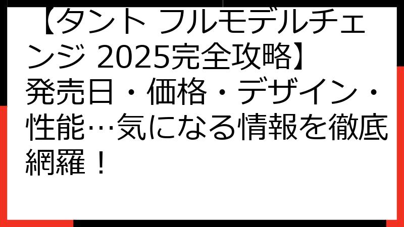【タント フルモデルチェンジ 2025完全攻略】発売日・価格・デザイン・性能…気になる情報を徹底網羅！