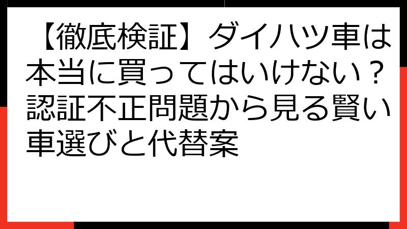 【徹底検証】ダイハツ車は本当に買ってはいけない？認証不正問題から見る賢い車選びと代替案