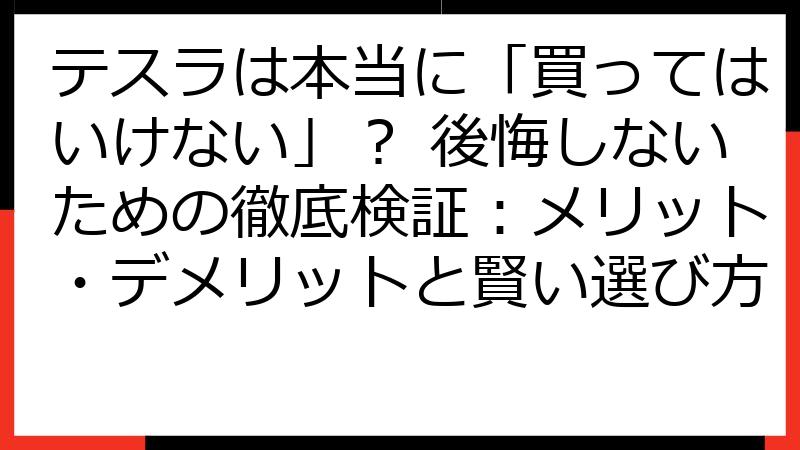 テスラは本当に「買ってはいけない」？ 後悔しないための徹底検証：メリット・デメリットと賢い選び方