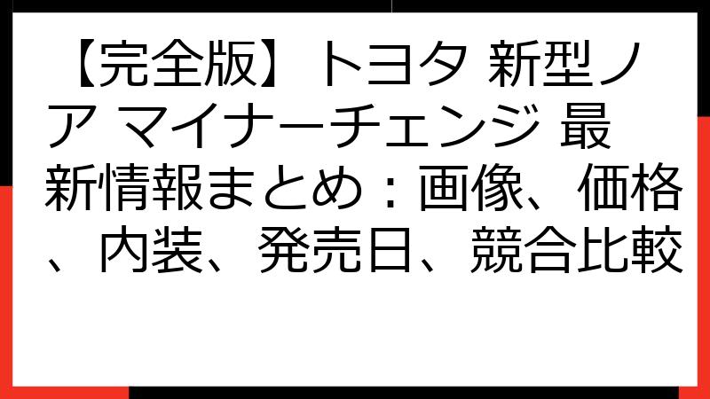 【完全版】トヨタ 新型ノア マイナーチェンジ 最新情報まとめ：画像、価格、内装、発売日、競合比較
