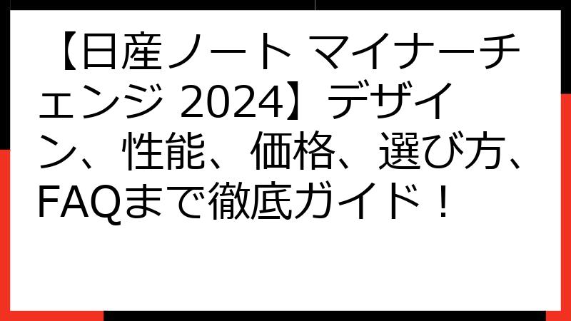 【日産ノート マイナーチェンジ 2024】デザイン、性能、価格、選び方、FAQまで徹底ガイド！