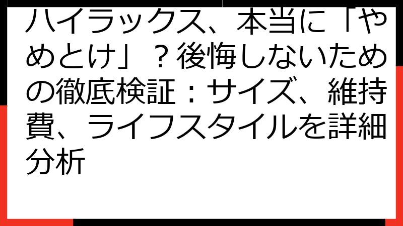 ハイラックス、本当に「やめとけ」？後悔しないための徹底検証：サイズ、維持費、ライフスタイルを詳細分析