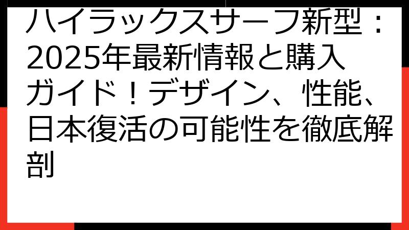 ハイラックスサーフ新型：2025年最新情報と購入ガイド！デザイン、性能、日本復活の可能性を徹底解剖