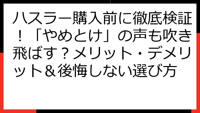 ハスラー購入前に徹底検証！「やめとけ」の声も吹き飛ばす？メリット・デメリット＆後悔しない選び方