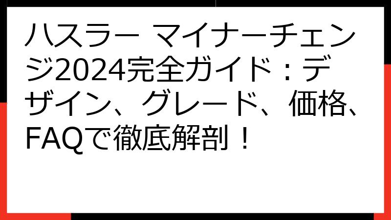 ハスラー マイナーチェンジ2024完全ガイド：デザイン、グレード、価格、FAQで徹底解剖！