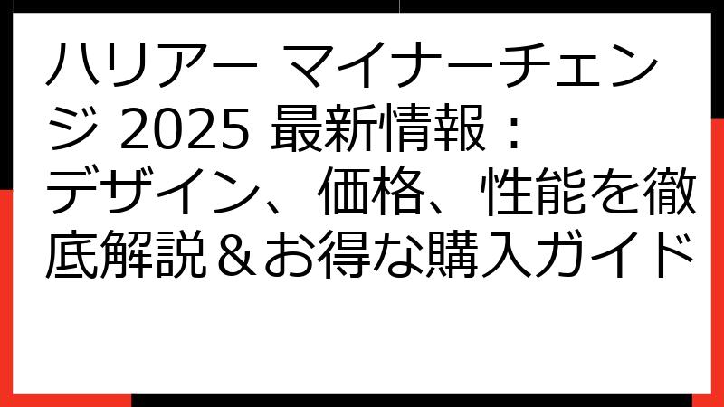 ハリアー マイナーチェンジ 2025 最新情報：デザイン、価格、性能を徹底解説＆お得な購入ガイド