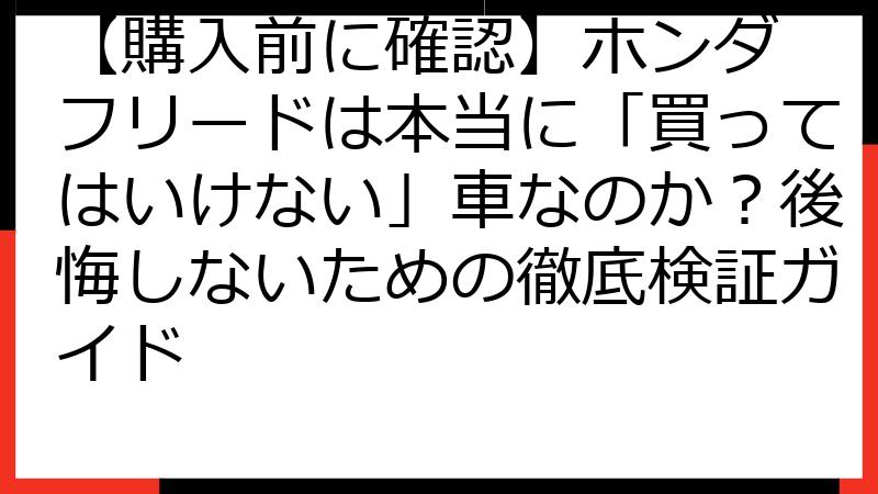 【購入前に確認】ホンダ フリードは本当に「買ってはいけない」車なのか？後悔しないための徹底検証ガイド