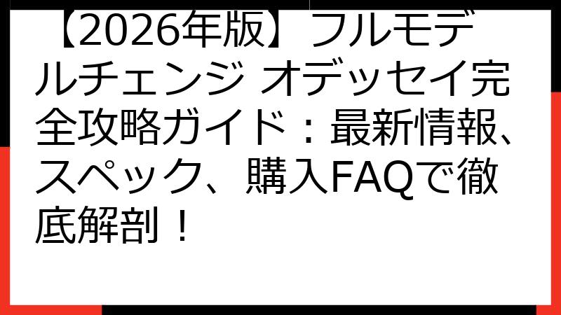 【2026年版】フルモデルチェンジ オデッセイ完全攻略ガイド：最新情報、スペック、購入FAQで徹底解剖！