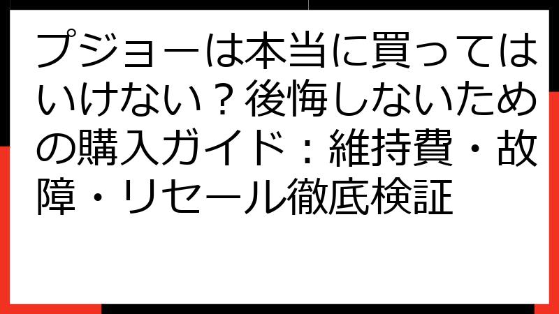 プジョーは本当に買ってはいけない？後悔しないための購入ガイド：維持費・故障・リセール徹底検証