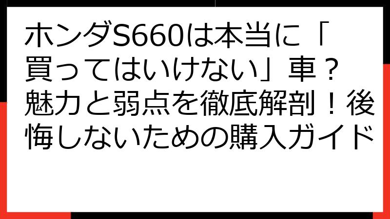 ホンダS660は本当に「買ってはいけない」車？ 魅力と弱点を徹底解剖！後悔しないための購入ガイド