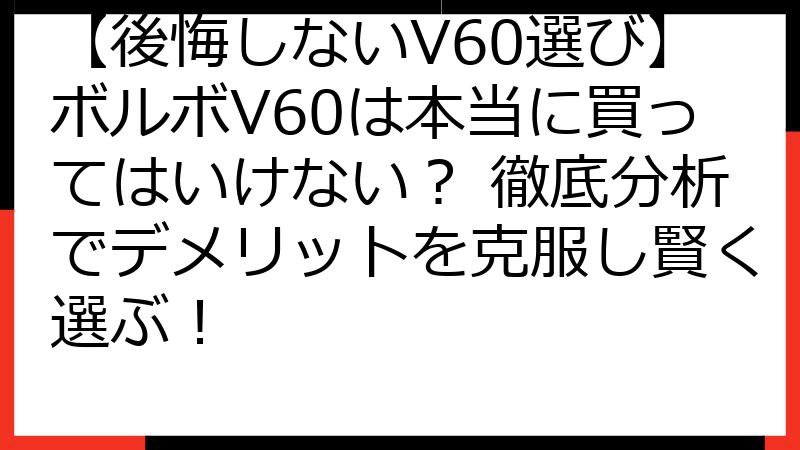 【後悔しないV60選び】ボルボV60は本当に買ってはいけない？ 徹底分析でデメリットを克服し賢く選ぶ！