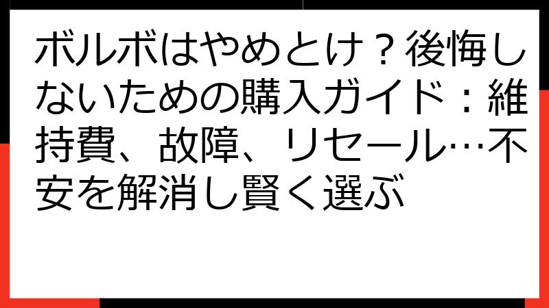ボルボはやめとけ？後悔しないための購入ガイド：維持費、故障、リセール…不安を解消し賢く選ぶ