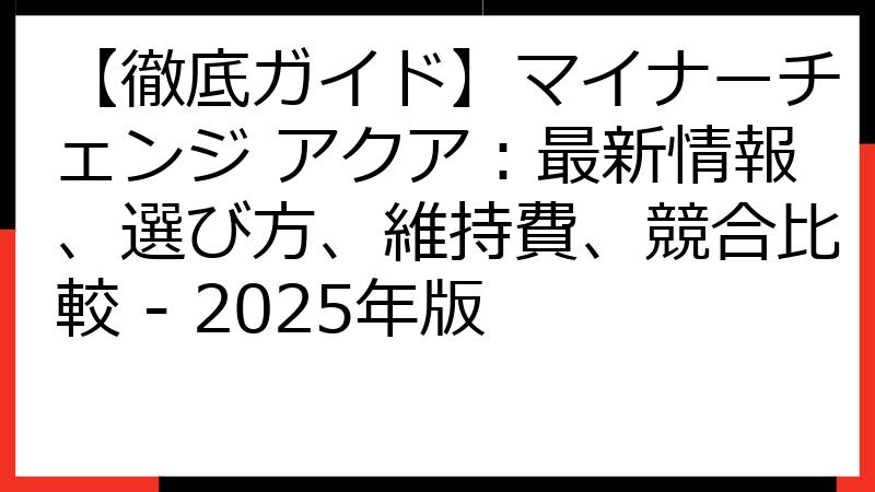 【徹底ガイド】マイナーチェンジ アクア：最新情報、選び方、維持費、競合比較 - 2025年版