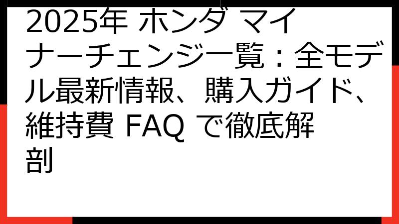 2025年 ホンダ マイナーチェンジ一覧：全モデル最新情報、購入ガイド、維持費 FAQ で徹底解剖