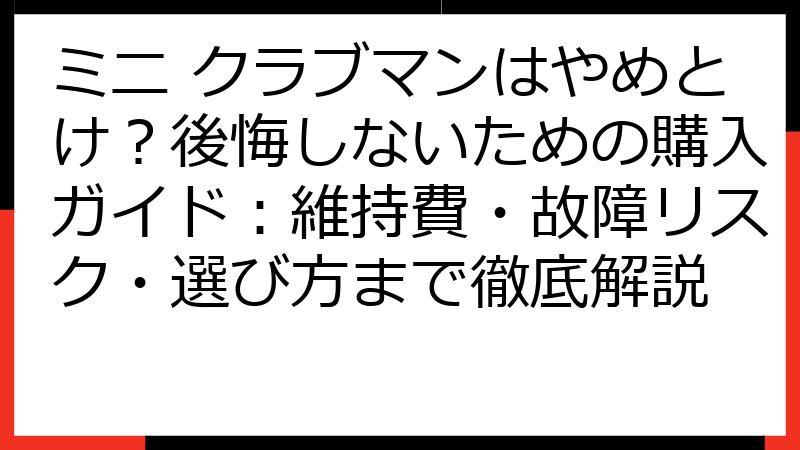 ミニ クラブマンはやめとけ？後悔しないための購入ガイド：維持費・故障リスク・選び方まで徹底解説