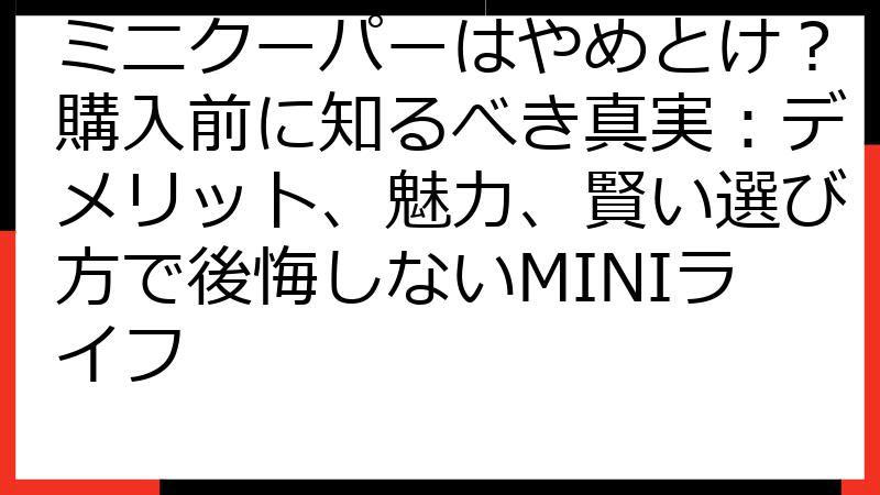 ミニクーパーはやめとけ？購入前に知るべき真実：デメリット、魅力、賢い選び方で後悔しないMINIライフ