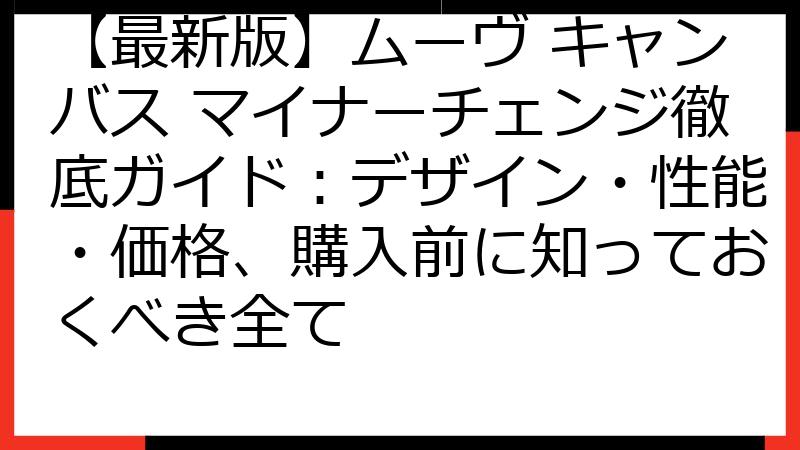 【最新版】ムーヴ キャンバス マイナーチェンジ徹底ガイド：デザイン・性能・価格、購入前に知っておくべき全て
