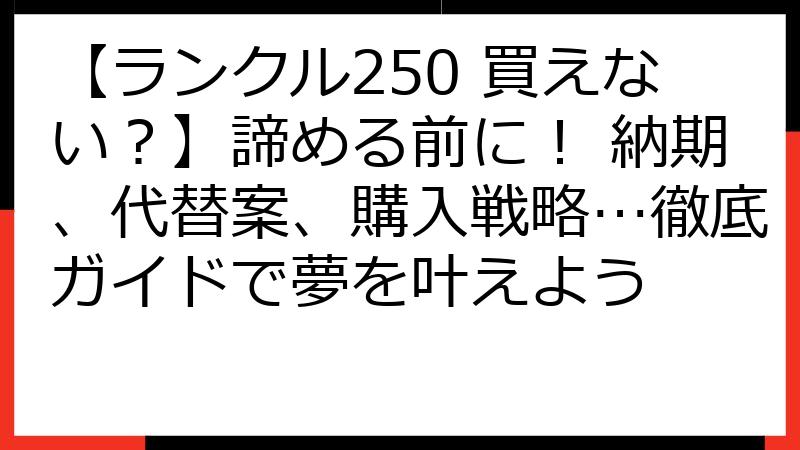 【ランクル250 買えない？】諦める前に！ 納期、代替案、購入戦略…徹底ガイドで夢を叶えよう