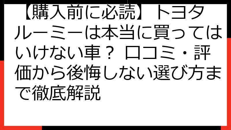 【購入前に必読】トヨタ ルーミーは本当に買ってはいけない車？ 口コミ・評価から後悔しない選び方まで徹底解説