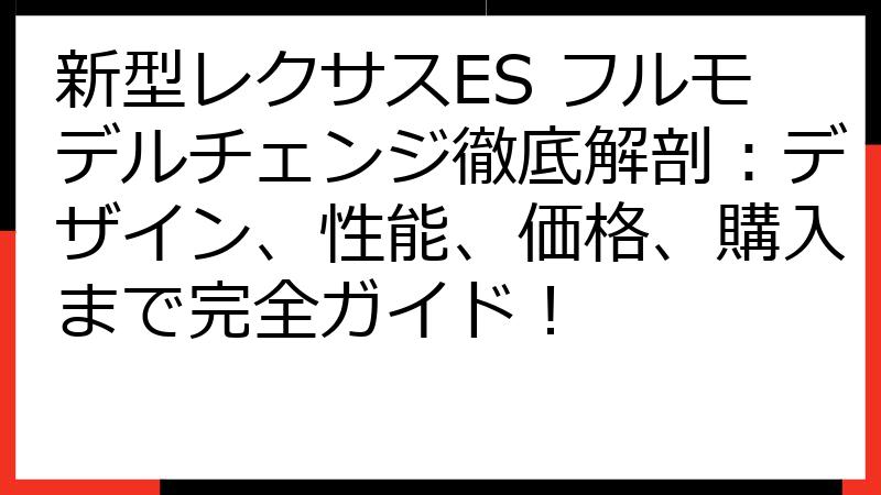 新型レクサスES フルモデルチェンジ徹底解剖：デザイン、性能、価格、購入まで完全ガイド！