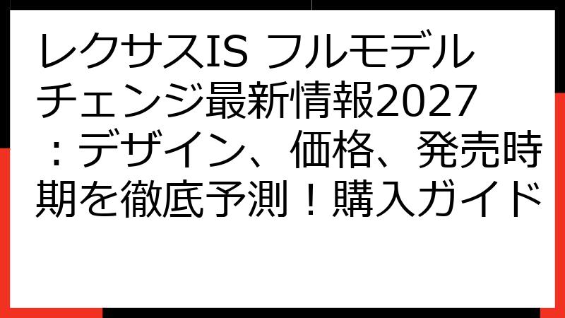 レクサスIS フルモデルチェンジ最新情報2027：デザイン、価格、発売時期を徹底予測！購入ガイド