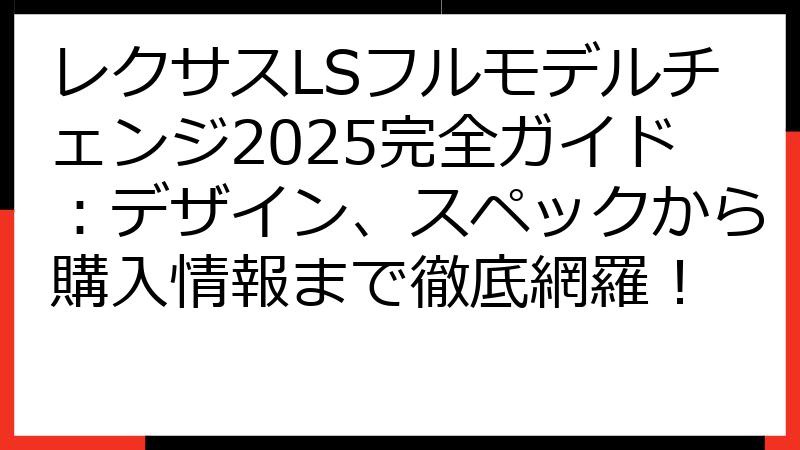 レクサスLSフルモデルチェンジ2025完全ガイド：デザイン、スペックから購入情報まで徹底網羅！