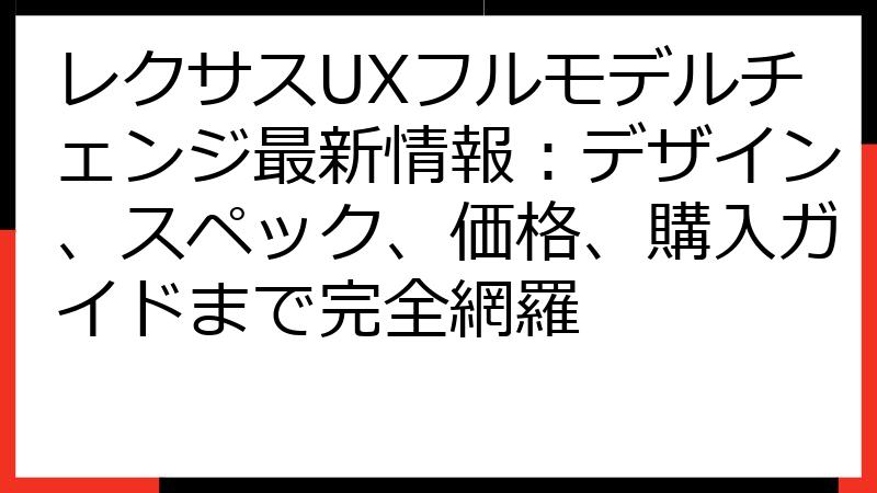 レクサスUXフルモデルチェンジ最新情報：デザイン、スペック、価格、購入ガイドまで完全網羅