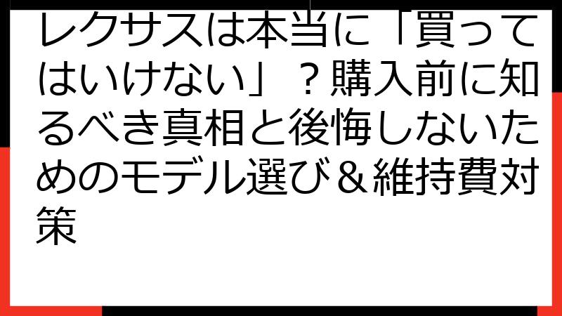 レクサスは本当に「買ってはいけない」？購入前に知るべき真相と後悔しないためのモデル選び＆維持費対策