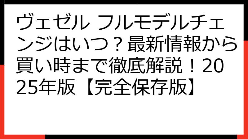 ヴェゼル フルモデルチェンジはいつ？最新情報から買い時まで徹底解説！2025年版【完全保存版】