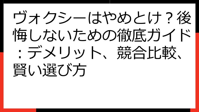 ヴォクシーはやめとけ？後悔しないための徹底ガイド：デメリット、競合比較、賢い選び方