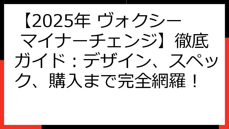 【2025年 ヴォクシー マイナーチェンジ】徹底ガイド：デザイン、スペック、購入まで完全網羅！