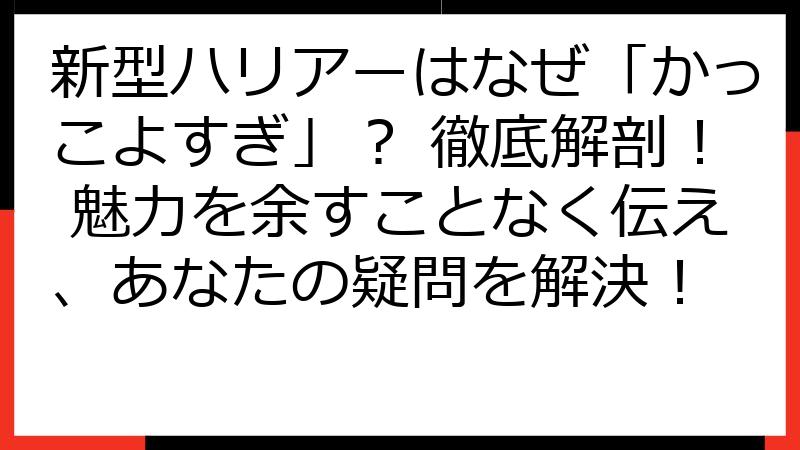 新型ハリアーはなぜ「かっこよすぎ」？ 徹底解剖！ 魅力を余すことなく伝え、あなたの疑問を解決！