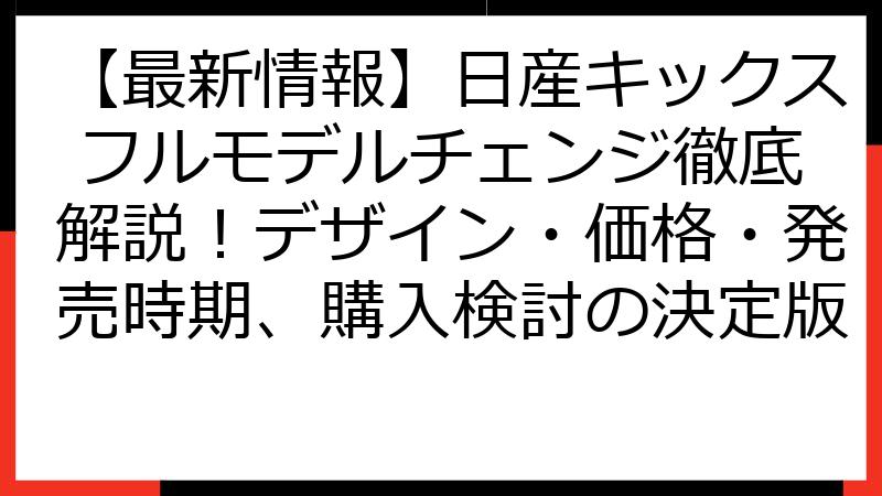 【最新情報】日産キックス フルモデルチェンジ徹底解説！デザイン・価格・発売時期、購入検討の決定版