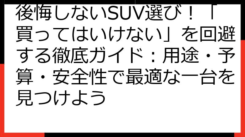 後悔しないSUV選び！「買ってはいけない」を回避する徹底ガイド：用途・予算・安全性で最適な一台を見つけよう