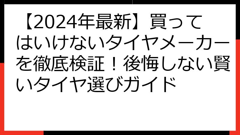 【2024年最新】買ってはいけないタイヤメーカーを徹底検証！後悔しない賢いタイヤ選びガイド
