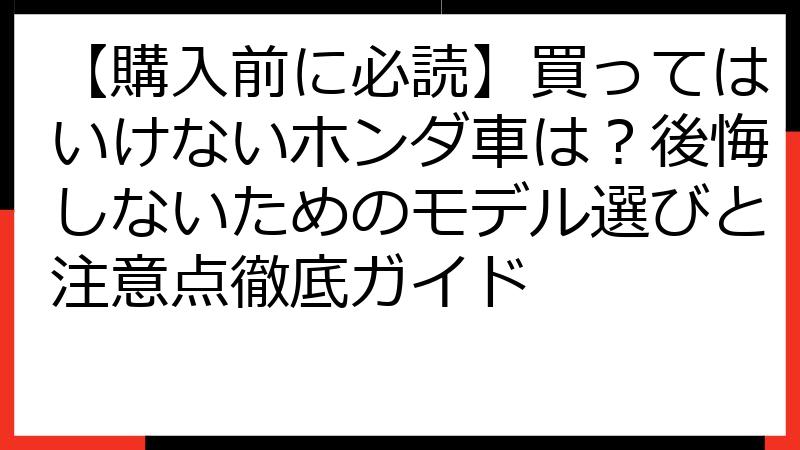 【購入前に必読】買ってはいけないホンダ車は？後悔しないためのモデル選びと注意点徹底ガイド