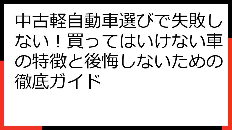 中古軽自動車選びで失敗しない！買ってはいけない車の特徴と後悔しないための徹底ガイド