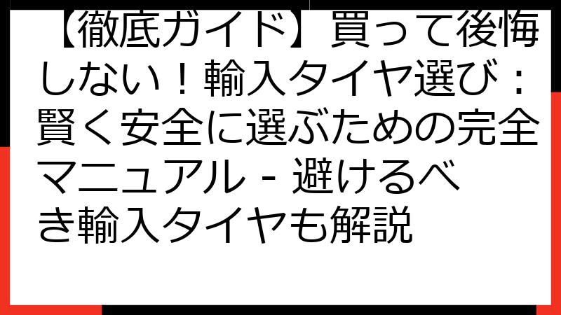 【徹底ガイド】買って後悔しない！輸入タイヤ選び：賢く安全に選ぶための完全マニュアル - 避けるべき輸入タイヤも解説