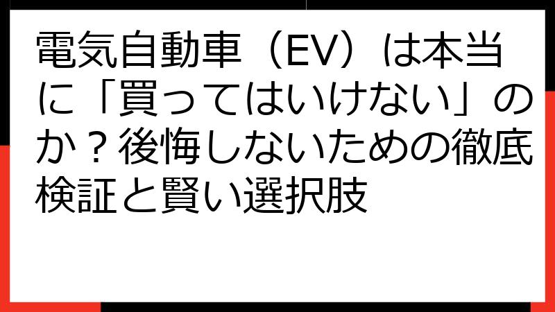 電気自動車（EV）は本当に「買ってはいけない」のか？後悔しないための徹底検証と賢い選択肢