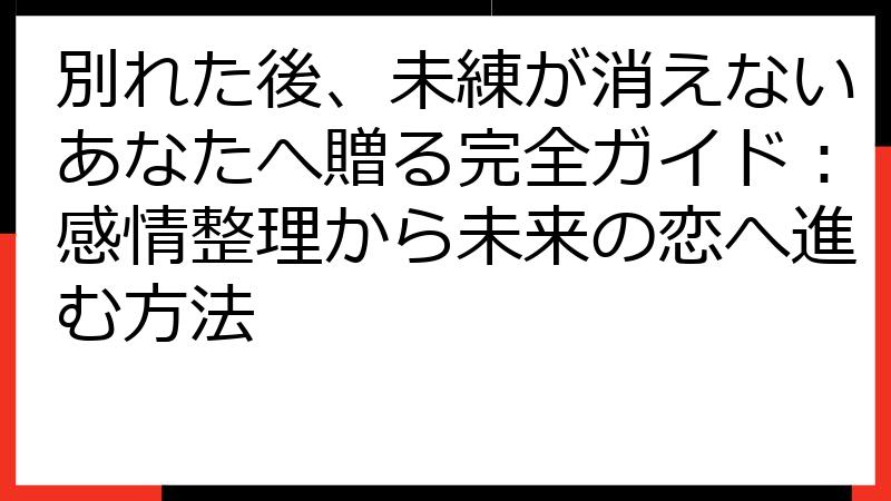別れた後、未練が消えないあなたへ贈る完全ガイド：感情整理から未来の恋へ進む方法