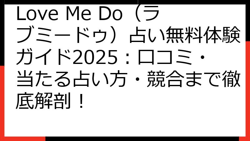 Love Me Do（ラブミードゥ）占い無料体験ガイド2025：口コミ・当たる占い方・競合まで徹底解剖！