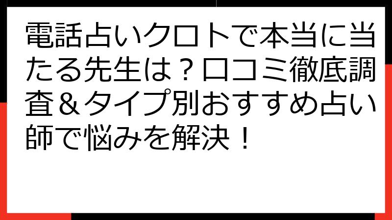 電話占いクロトで本当に当たる先生は？口コミ徹底調査＆タイプ別おすすめ占い師で悩みを解決！