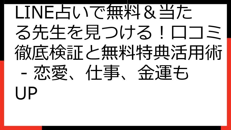 LINE占いで無料＆当たる先生を見つける！口コミ徹底検証と無料特典活用術 - 恋愛、仕事、金運もUP