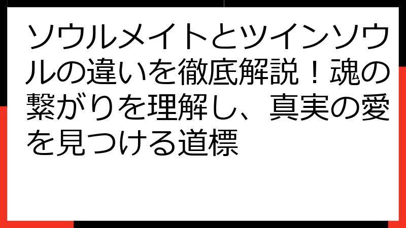 ソウルメイトとツインソウルの違いを徹底解説！魂の繋がりを理解し、真実の愛を見つける道標