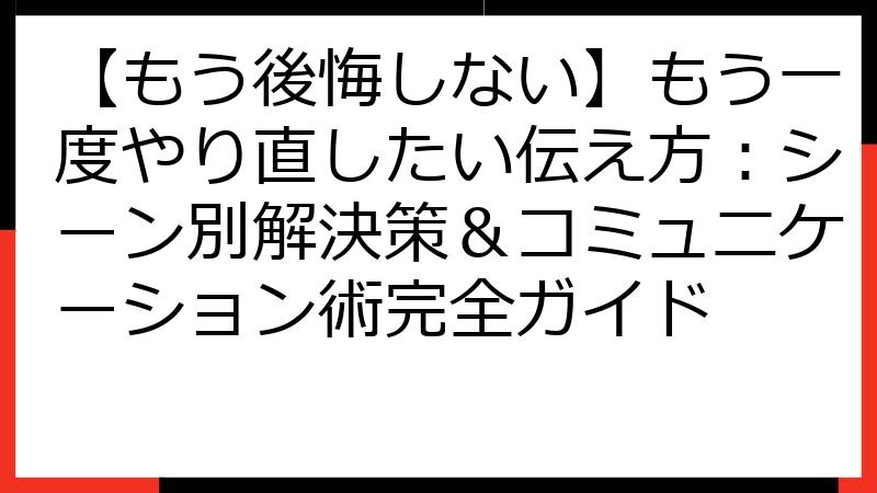 【もう後悔しない】もう一度やり直したい伝え方：シーン別解決策＆コミュニケーション術完全ガイド