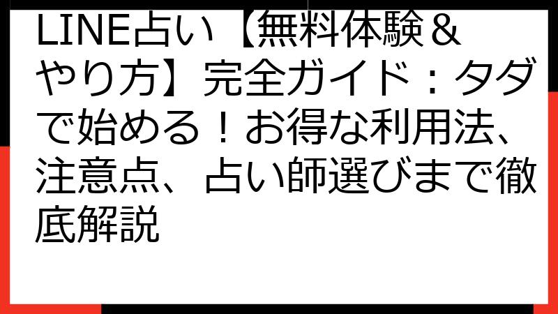 LINE占い【無料体験＆やり方】完全ガイド：タダで始める！お得な利用法、注意点、占い師選びまで徹底解説